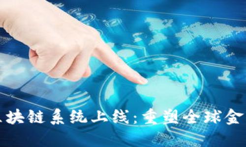 跨境金融区块链系统上线：重塑全球金融交易模式