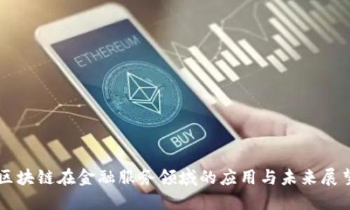 区块链在金融服务领域的应用与未来展望
