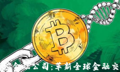 
区块链跨境金融公司：革新全球金融交易的未来