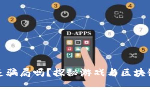 : 游戏区块链是骗局吗？探秘游戏与区块链的结合与未来