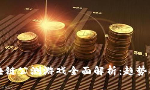 2023年区块链公测游戏全面解析：趋势、挑战与前景