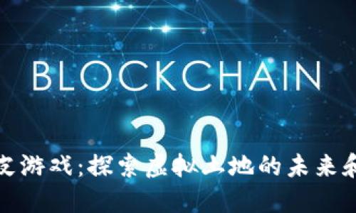 区块链地皮游戏：探索虚拟土地的未来和投资机会