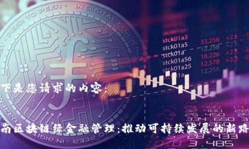 以下是您请求的内容：

  
华南区块链绿金融管理：推动可持续发展的新路径