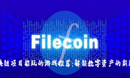 区块链项目能玩的游戏推荐：解锁数字资产的新玩法