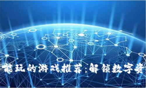 区块链项目能玩的游戏推荐：解锁数字资产的新玩法