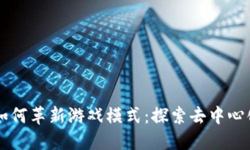 区块链如何革新游戏模式：探索去中心化的未来