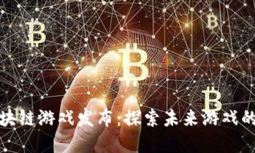 最新区块链游戏发布：探索未来游戏的新边界