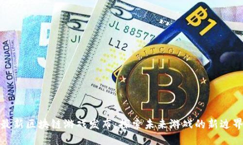 最新区块链游戏发布：探索未来游戏的新边界