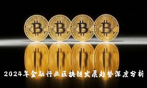2024年金融行业区块链发展趋势深度分析