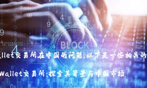 关于tpWallet交易所在中国的问题，以下是一些相关的详细信息。

### tpWallet交易所：探索其背景与中国市场