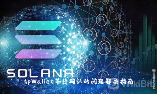 tpWallet等待确认的问题解决指南