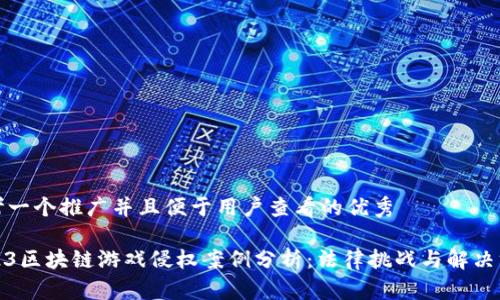 思考一个推广并且便于用户查看的优秀

2023区块链游戏侵权案例分析：法律挑战与解决方案