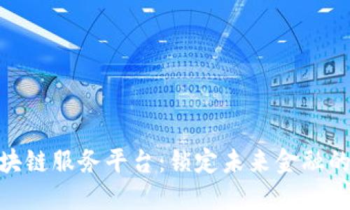 金融区块链服务平台：锁定未来金融的新机遇