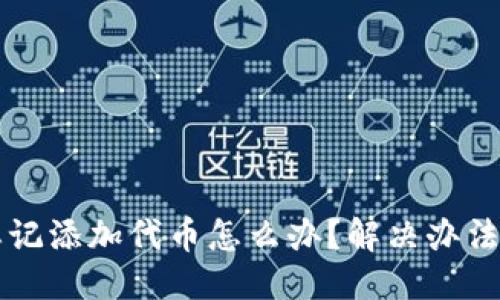 推测
tpWallet忘记添加代币怎么办？解决办法与注意事项