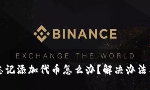 推测
tpWallet忘记添加代币怎么办？解决办法与注意事项
