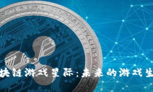 探索区块链游戏星际：未来的游戏生态系统
