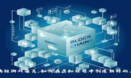 区块链游戏角色：如何在虚拟世界中创造独特的身份