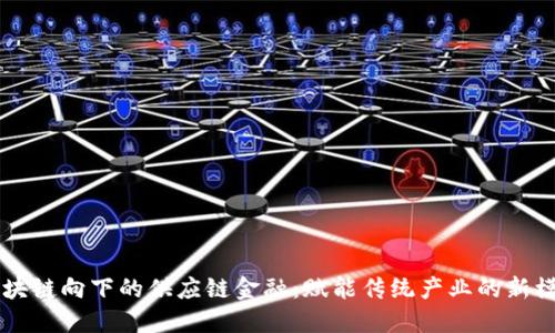 区块链向下的供应链金融：赋能传统产业的新模式