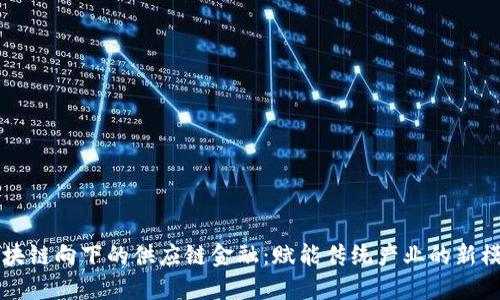 区块链向下的供应链金融：赋能传统产业的新模式